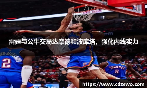 雷霆与公牛交易达摩德和波库塔，强化内线实力