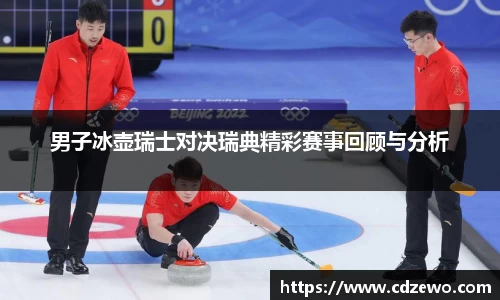 男子冰壶瑞士对决瑞典精彩赛事回顾与分析