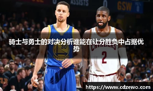 骑士与勇士的对决分析谁能在让分胜负中占据优势