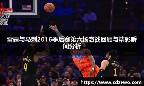雷霆与马刺2016季后赛第六场激战回顾与精彩瞬间分析