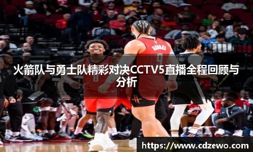 火箭队与勇士队精彩对决CCTV5直播全程回顾与分析