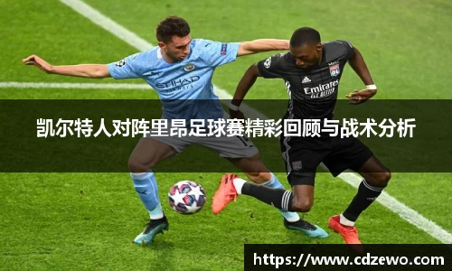 凯尔特人对阵里昂足球赛精彩回顾与战术分析