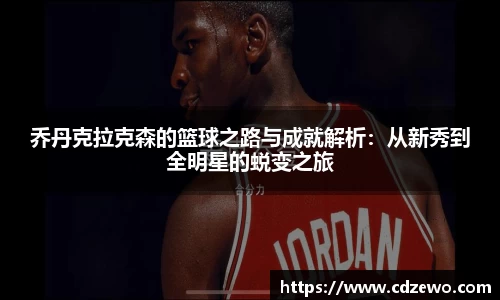 乔丹克拉克森的篮球之路与成就解析：从新秀到全明星的蜕变之旅