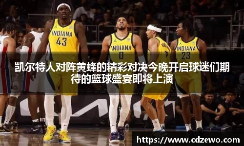 凯尔特人对阵黄蜂的精彩对决今晚开启球迷们期待的篮球盛宴即将上演
