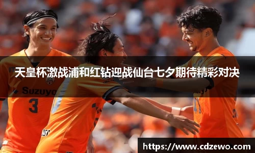 天皇杯激战浦和红钻迎战仙台七夕期待精彩对决