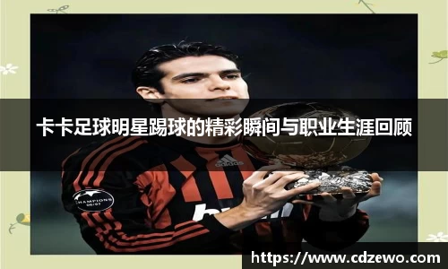 卡卡足球明星踢球的精彩瞬间与职业生涯回顾