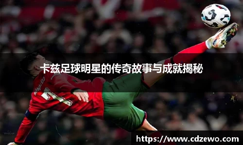 卡兹足球明星的传奇故事与成就揭秘